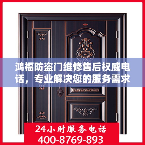 鸿福防盗门维修售后权威电话，专业解决您的服务需求！
