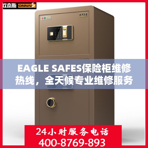 EAGLE SAFES保险柜维修热线，全天候专业维修服务权威指南