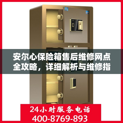安尔心保险箱售后维修网点全攻略，详细解析与维修指南