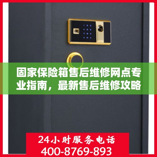 固家保险箱售后维修网点专业指南，最新售后维修攻略
