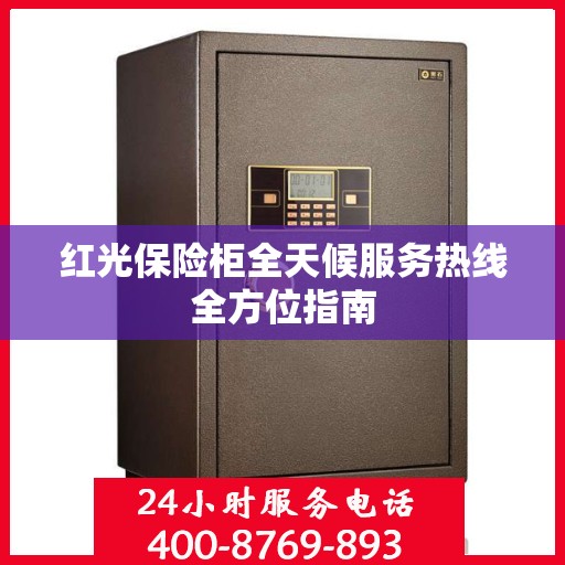 红光保险柜全天候服务热线全方位指南
