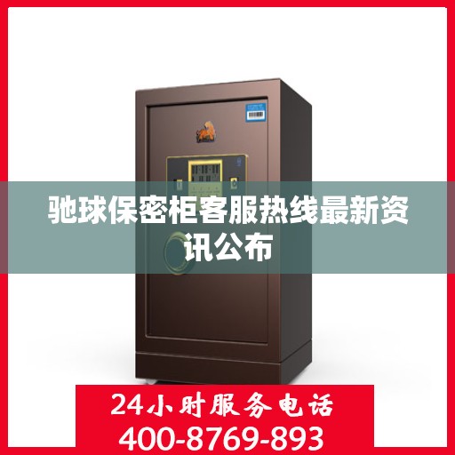 驰球保密柜客服热线最新资讯公布