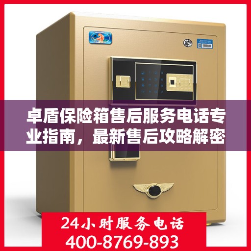 卓盾保险箱售后服务电话专业指南，最新售后攻略解密