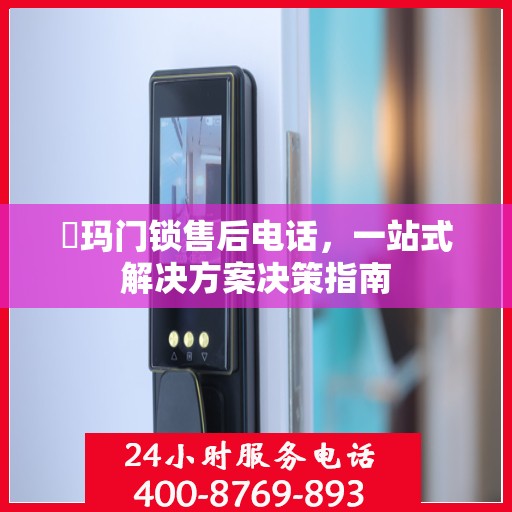 玥玛门锁售后电话，一站式解决方案决策指南