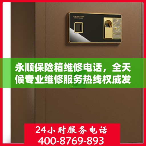 永顺保险箱维修电话，全天候专业维修服务热线权威发布