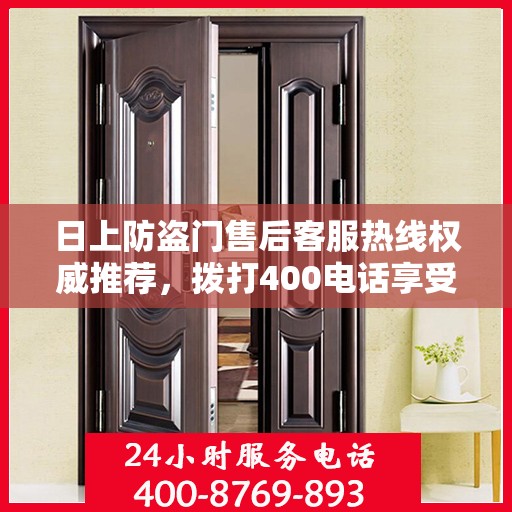 日上防盗门售后客服热线权威推荐，拨打400电话享受无忧服务！