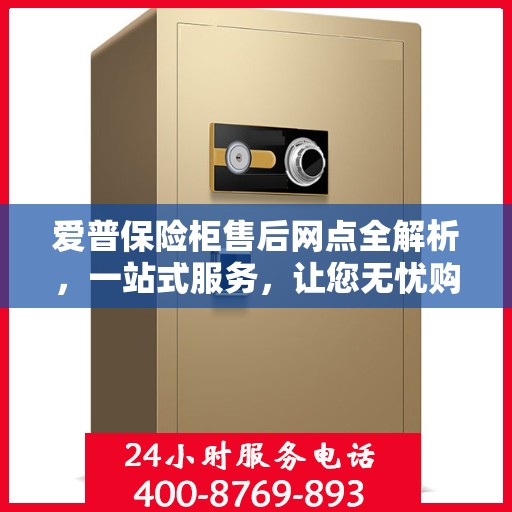 爱普保险柜售后网点全解析，一站式服务，让您无忧购物！