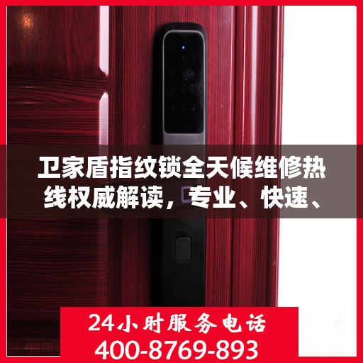 卫家盾指纹锁全天候维修热线权威解读，专业、快速、贴心服务