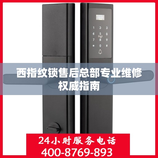 西指纹锁售后总部专业维修权威指南