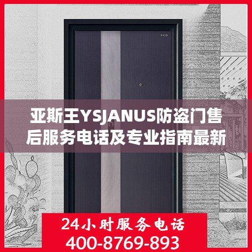 亚斯王YSJANUS防盗门售后服务电话及专业指南最新攻略解析