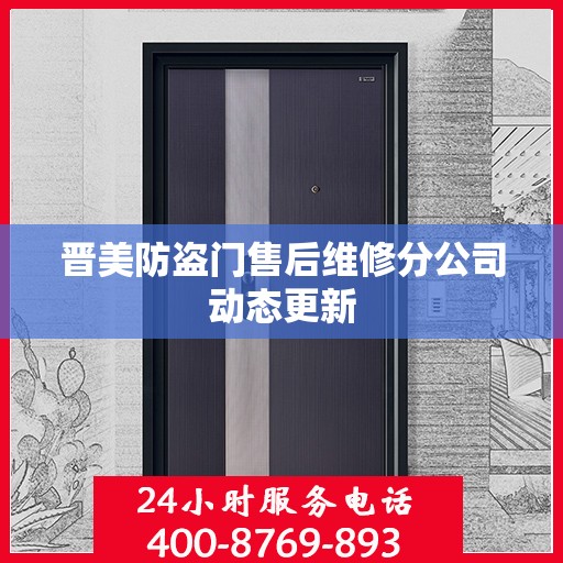 晋美防盗门售后维修分公司动态更新