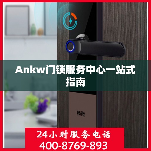 Ankw门锁服务中心一站式指南