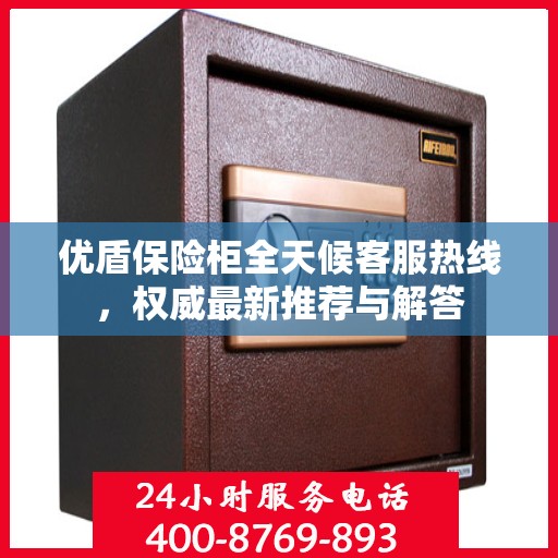 优盾保险柜全天候客服热线，权威最新推荐与解答
