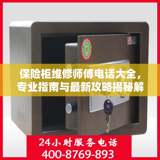 保险柜维修师傅电话大全，专业指南与最新攻略揭秘解宝保险柜维修秘籍