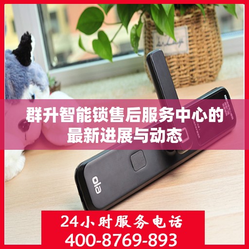 群升智能锁售后服务中心的最新进展与动态