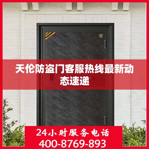 天伦防盗门客服热线最新动态速递