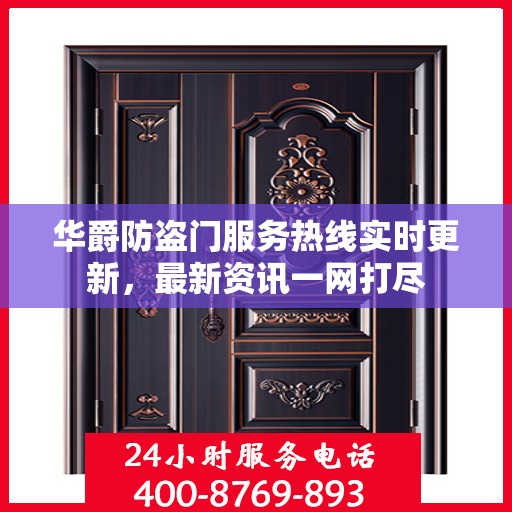 华爵防盗门服务热线实时更新，最新资讯一网打尽