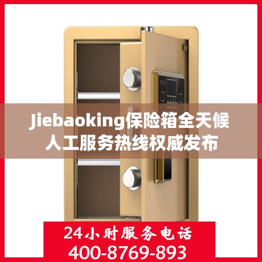 Jiebaoking保险箱全天候人工服务热线权威发布