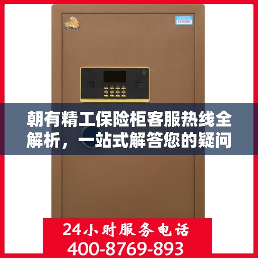 朝有精工保险柜客服热线全解析，一站式解答您的疑问