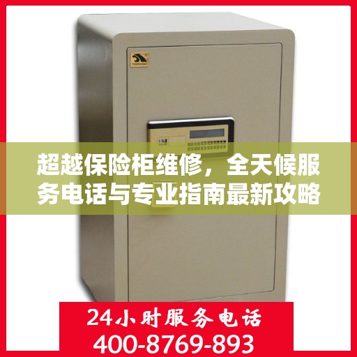 超越保险柜维修，全天候服务电话与专业指南最新攻略