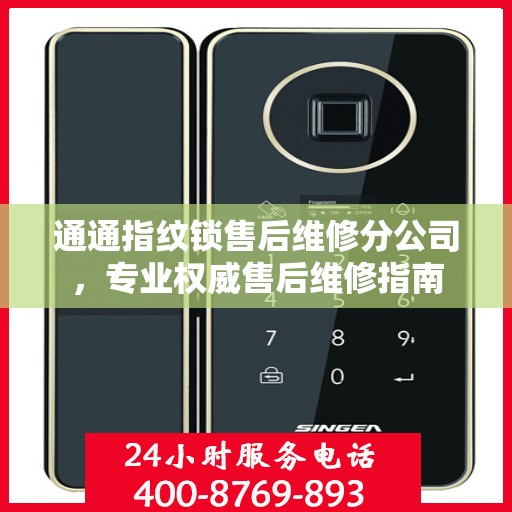 通通指纹锁售后维修分公司，专业权威售后维修指南