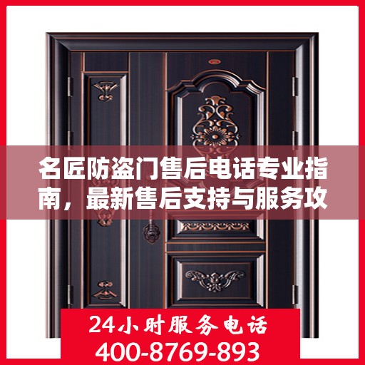 名匠防盗门售后电话专业指南，最新售后支持与服务攻略