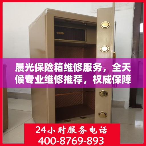 晨光保险箱维修服务，全天候专业维修推荐，权威保障安全无忧