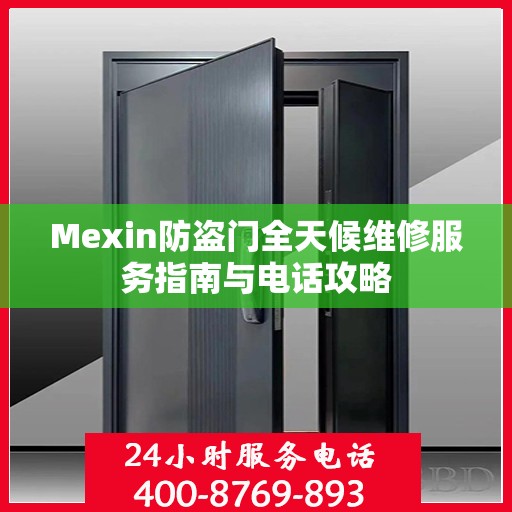 Mexin防盗门全天候维修服务指南与电话攻略