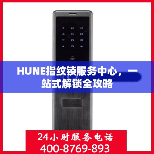 HUNE指纹锁服务中心，一站式解锁全攻略