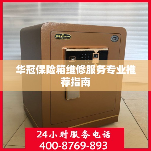 华冠保险箱维修服务专业推荐指南
