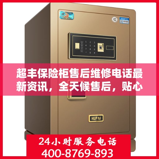 超丰保险柜售后维修电话最新资讯，全天候售后，贴心服务保障您的安全需求