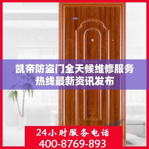 凯帝防盗门全天候维修服务热线最新资讯发布