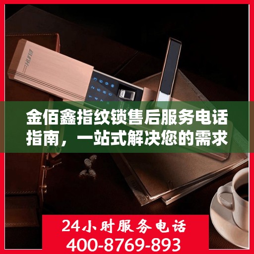 金佰鑫指纹锁售后服务电话指南，一站式解决您的需求