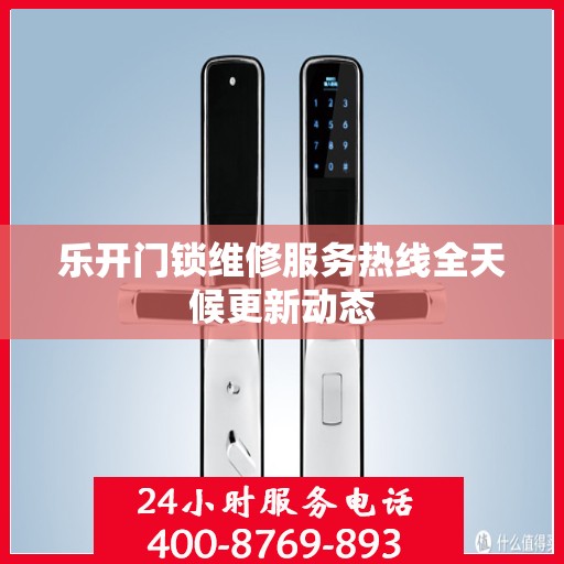 乐开门锁维修服务热线全天候更新动态