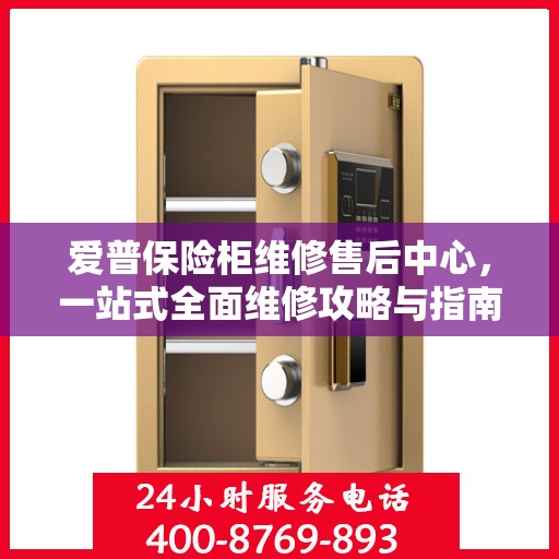 爱普保险柜维修售后中心，一站式全面维修攻略与指南