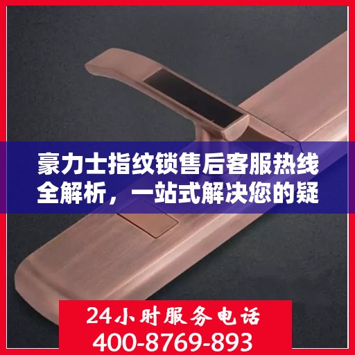 豪力士指纹锁售后客服热线全解析，一站式解决您的疑问与需求