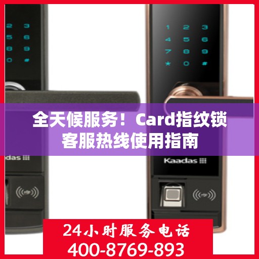 全天候服务！Card指纹锁客服热线使用指南
