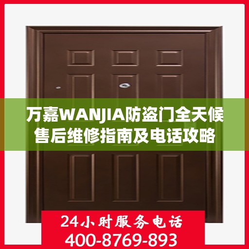 万嘉WANJIA防盗门全天候售后维修指南及电话攻略