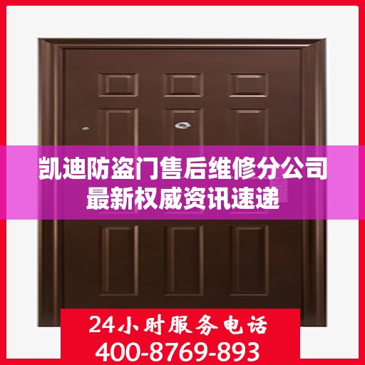 凯迪防盗门售后维修分公司最新权威资讯速递