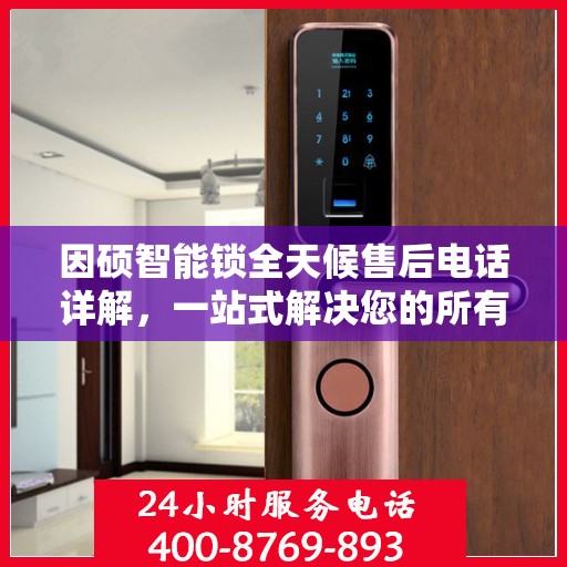 因硕智能锁全天候售后电话详解，一站式解决您的所有问题