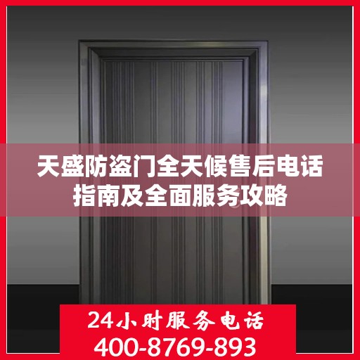 天盛防盗门全天候售后电话指南及全面服务攻略