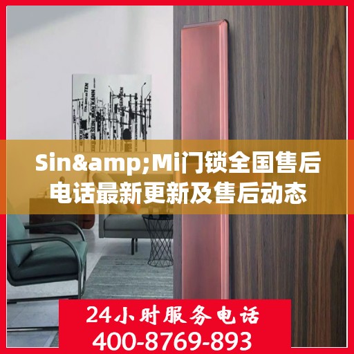 Sin&Mi门锁全国售后电话最新更新及售后动态