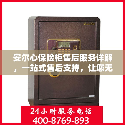 安尔心保险柜售后服务详解，一站式售后支持，让您无忧使用！