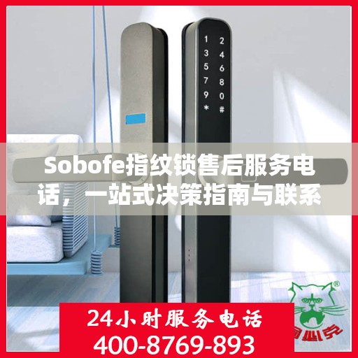 Sobofe指纹锁售后服务电话，一站式决策指南与联系支持