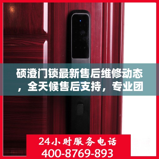 硕澄门锁最新售后维修动态，全天候售后支持，专业团队随时为您解答疑问