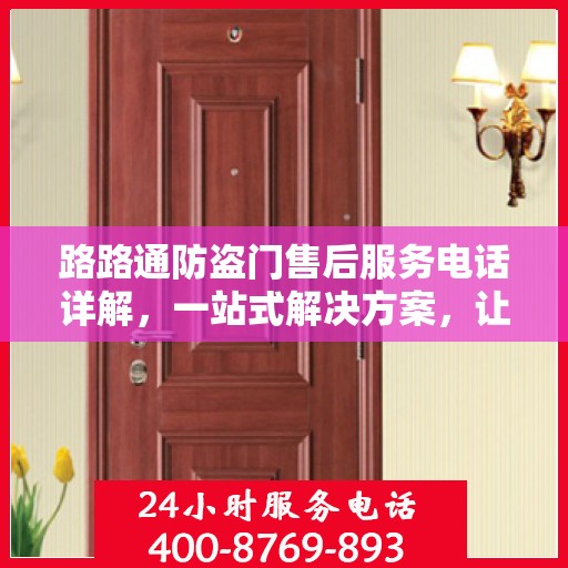 路路通防盗门售后服务电话详解，一站式解决方案，让您轻松了解售后支持！
