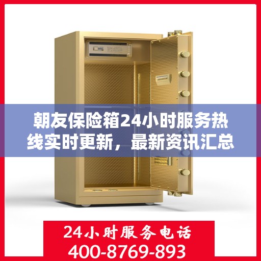朝友保险箱24小时服务热线实时更新，最新资讯汇总
