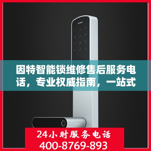 因特智能锁维修售后服务电话，专业权威指南，一站式解决您的锁事烦恼