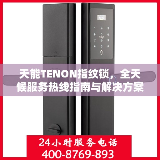 天能TENON指纹锁，全天候服务热线指南与解决方案