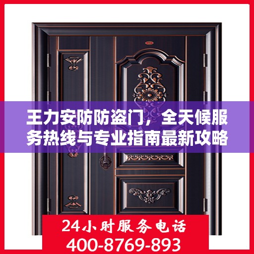 王力安防防盗门，全天候服务热线与专业指南最新攻略